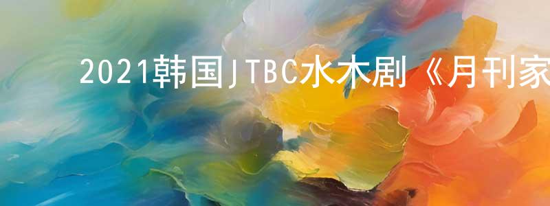 ﻿陈玉姿的个人主页,﻿2021韩国JTBC水木剧《月刊家》第16集[韩语中字]迅雷下载_电影天堂